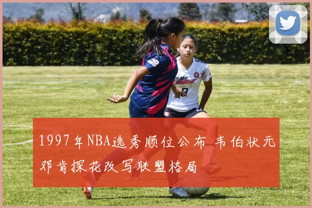 1997年NBA选秀顺位公布 韦伯状元邓肯探花改写联盟格局