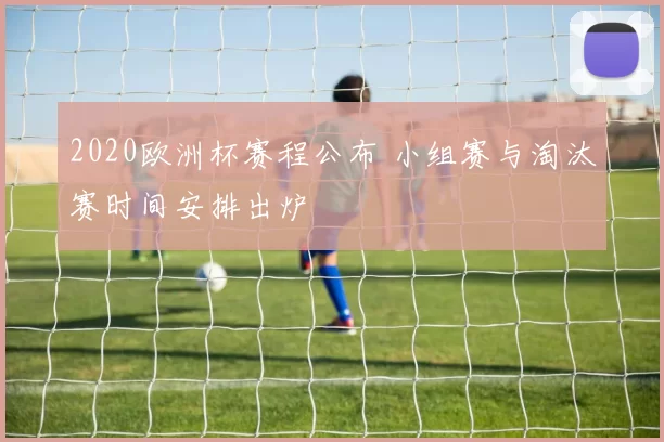 2020欧洲杯赛程公布 小组赛与淘汰赛时间安排出炉