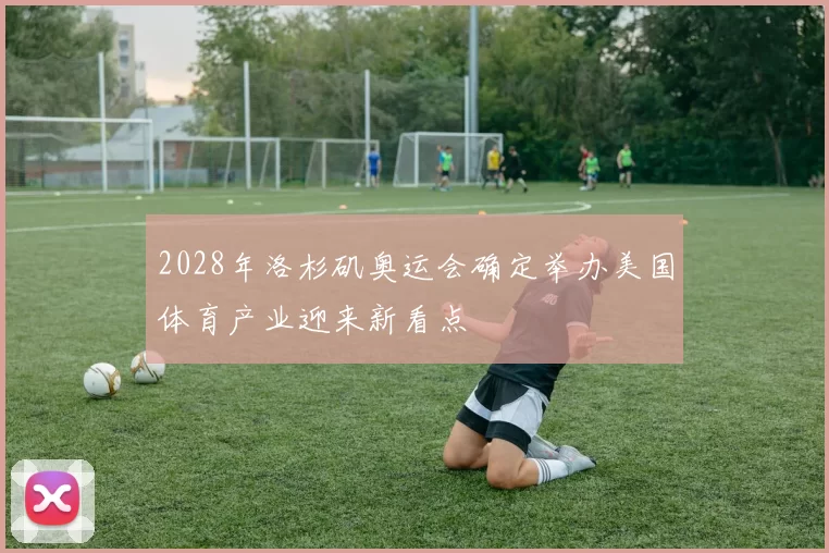 2028年洛杉矶奥运会确定举办美国体育产业迎来新看点