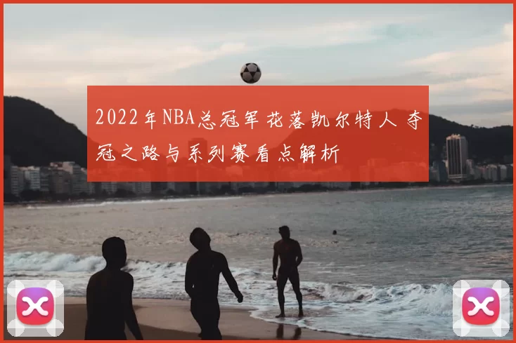 2022年NBA总冠军花落凯尔特人 夺冠之路与系列赛看点解析
