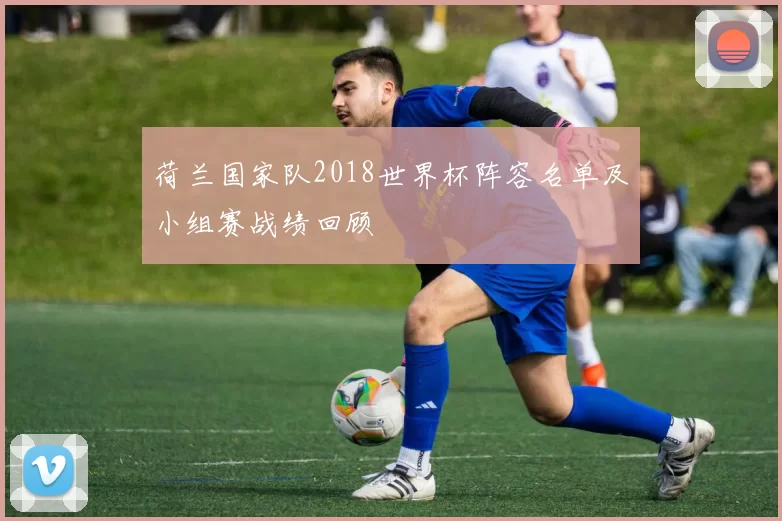 荷兰国家队2018世界杯阵容名单及小组赛战绩回顾