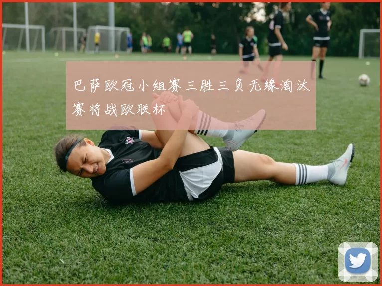 巴萨欧冠小组赛三胜三负无缘淘汰赛将战欧联杯