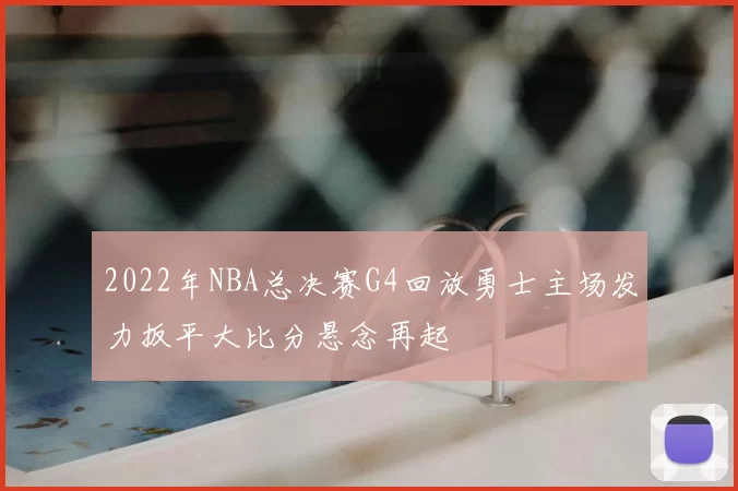 2022年NBA总决赛G4回放勇士主场发力扳平大比分悬念再起