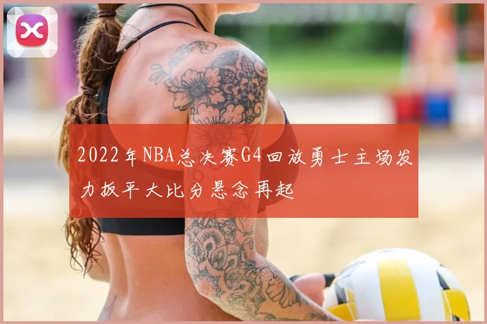 2022年NBA总决赛G4回放勇士主场发力扳平大比分悬念再起