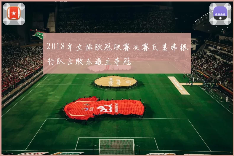 2018年女排欧冠联赛决赛瓦基弗银行队击败东道主夺冠