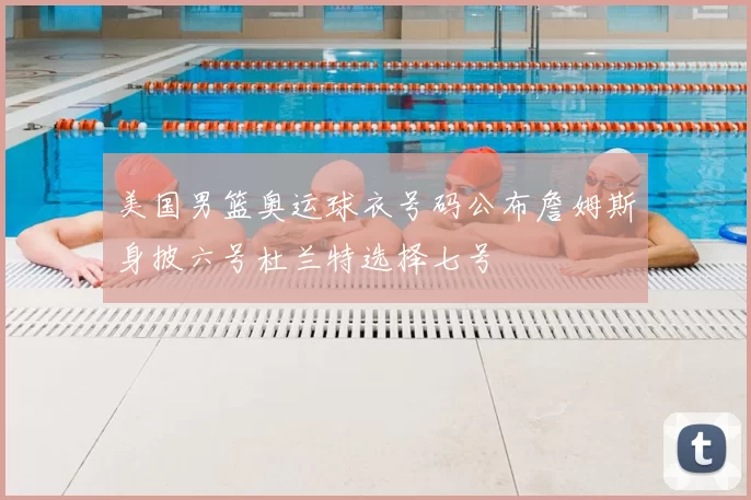 美国男篮奥运球衣号码公布詹姆斯身披六号杜兰特选择七号