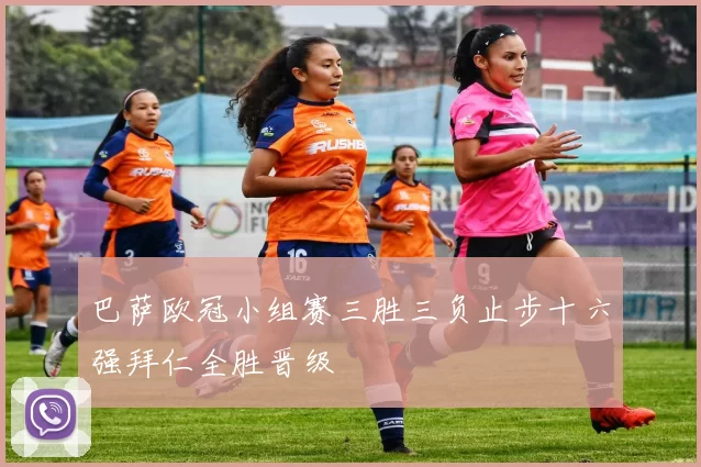 巴萨欧冠小组赛三胜三负止步十六强拜仁全胜晋级