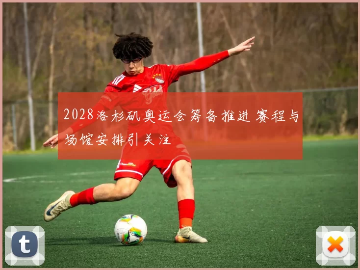 2028洛杉矶奥运会筹备推进 赛程与场馆安排引关注