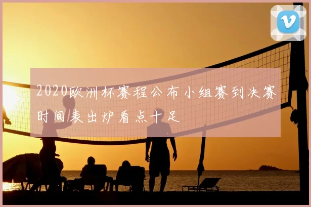 2020欧洲杯赛程公布小组赛到决赛时间表出炉看点十足