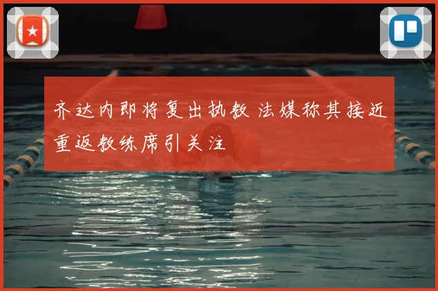 齐达内即将复出执教 法媒称其接近重返教练席引关注