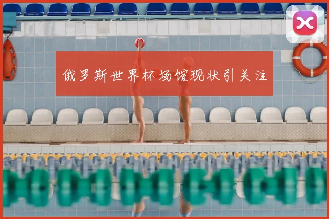 俄罗斯世界杯场馆现状引关注