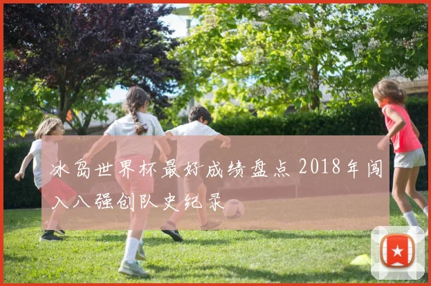 冰岛世界杯最好成绩盘点 2018年闯入八强创队史纪录