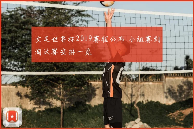 女足世界杯2019赛程公布 小组赛到淘汰赛安排一览
