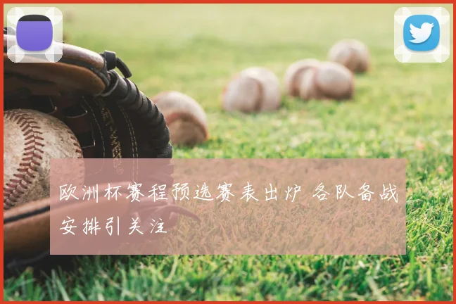 欧洲杯赛程预选赛表出炉 各队备战安排引关注