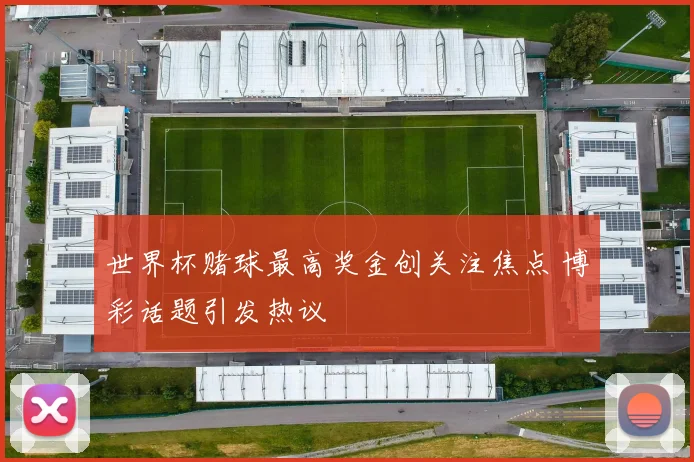 世界杯赌球最高奖金创关注焦点 博彩话题引发热议