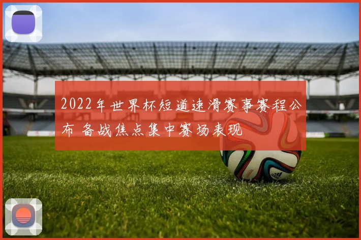 2022年世界杯短道速滑赛事赛程公布 备战焦点集中赛场表现