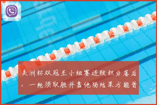 美洲杯双冠王小组赛连败积分落后，一轮须取胜并靠他场结果方能晋级