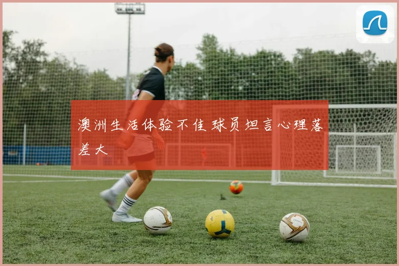 澳洲生活体验不佳 球员坦言心理落差大