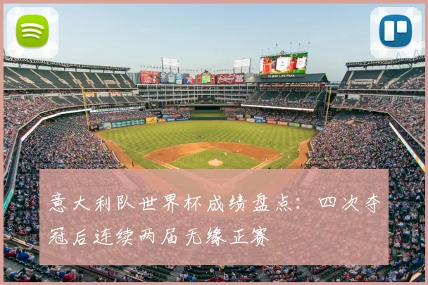 意大利队世界杯成绩盘点:四次夺冠后连续两届无缘正赛