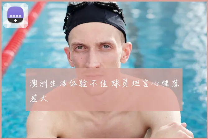 澳洲生活体验不佳 球员坦言心理落差大